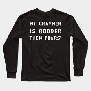 My Grammer is Gooder Then Yours' Funny Design - English Teachers Beware! Long Sleeve T-Shirt